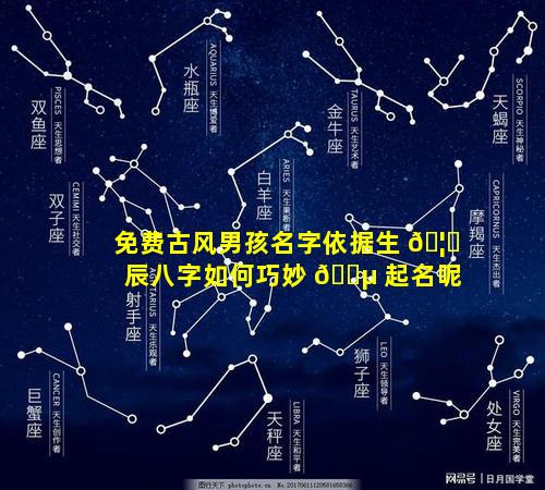 免费古风男孩名字依据生 🦈 辰八字如何巧妙 🐵 起名呢